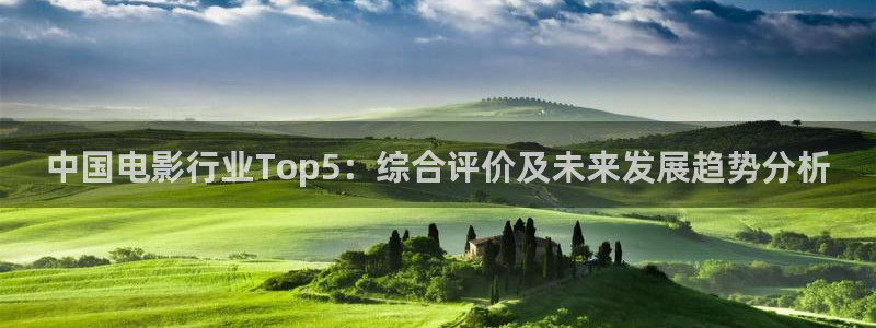 必勝韓國影視：中國電影行業(yè)Top5：綜合評價及未來發(fā)展趨勢分析